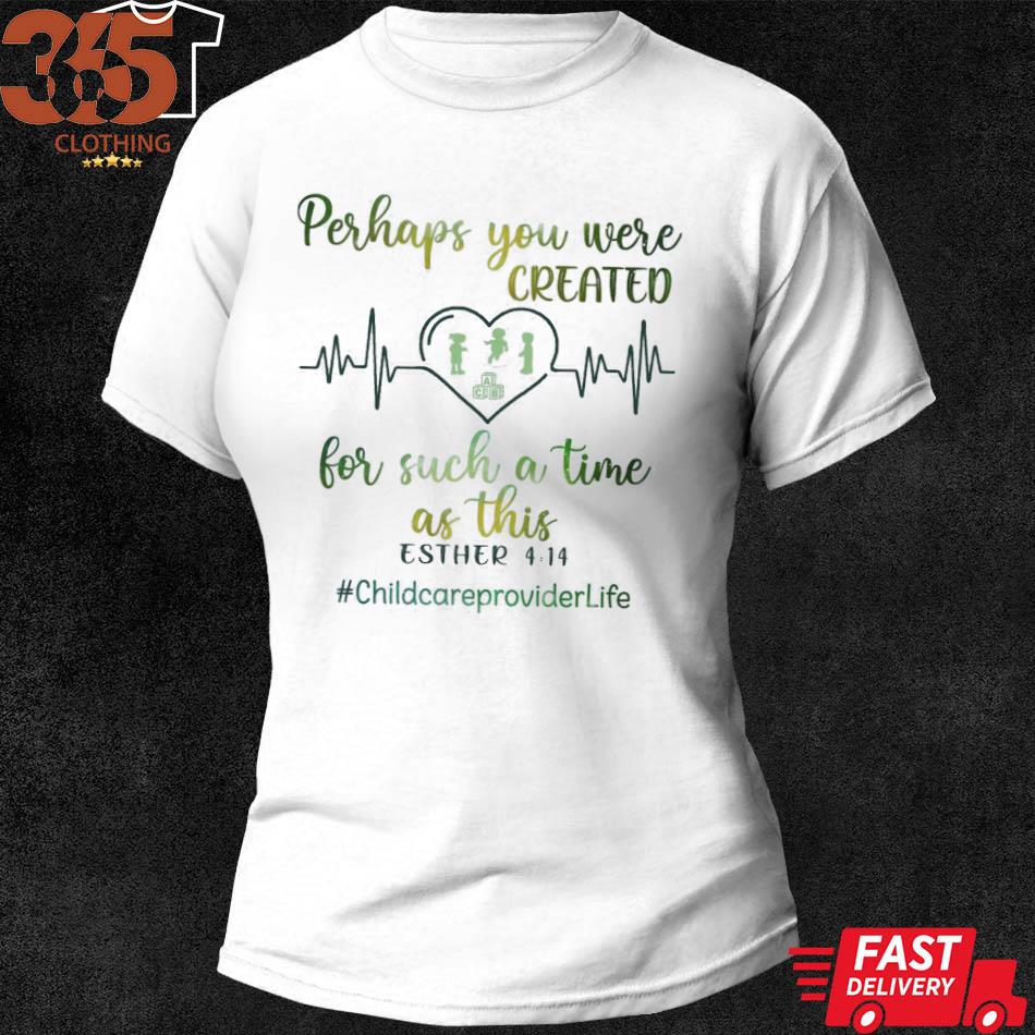 Heartbeat perhaps you are created for such a time as this #childcareproviderlife s shirt woman