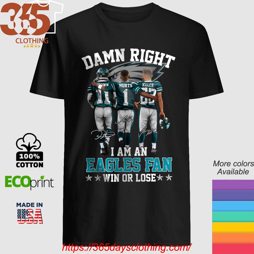 Official Philadelphia Eagles Brown Hurts and Kelce Damn Right I am an Eagles  fan win or lose signatures 2923 shirt, hoodie, sweater, long sleeve and  tank top