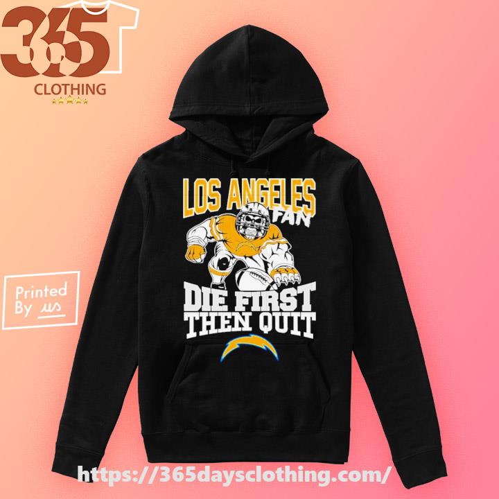 Los Angeles chargers fan die first then quit shirt, hoodie, sweater, long  sleeve and tank top