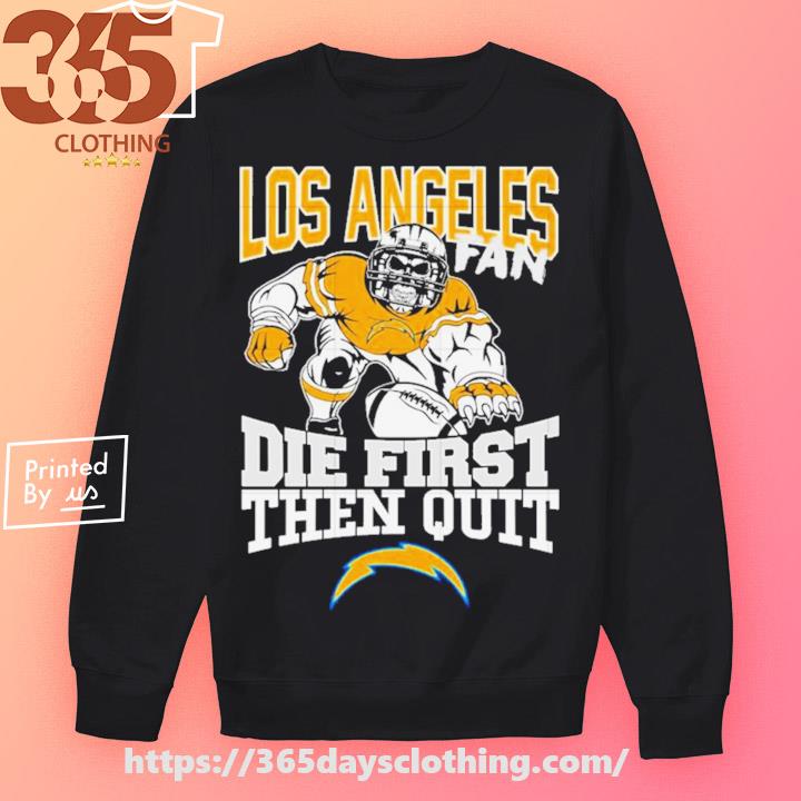 Los Angeles chargers fan die first then quit shirt, hoodie, sweater, long  sleeve and tank top