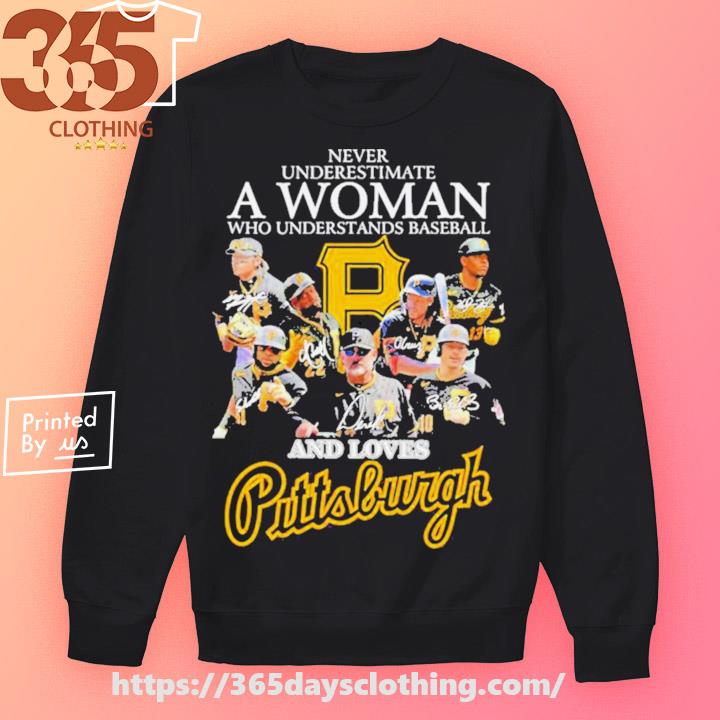 Never underestimate a woman who understands baseball and loves Pittsburghs  shirt, hoodie, sweater and long sleeve