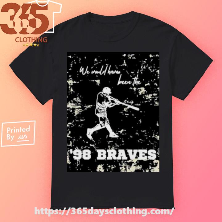 Official we would have been the 98 braves Morgan Wallen shirt