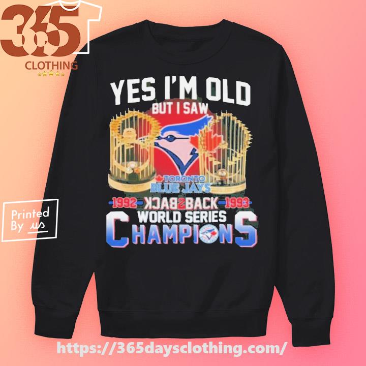 Official yes I'm old but I saw Toronto Blue Jays 1992 1993 world series  champions shirt, hoodie, sweater, long sleeve and tank top