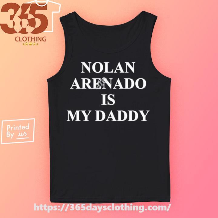 Nolan arenado is my daddy shirt, hoodie, longsleeve, sweater