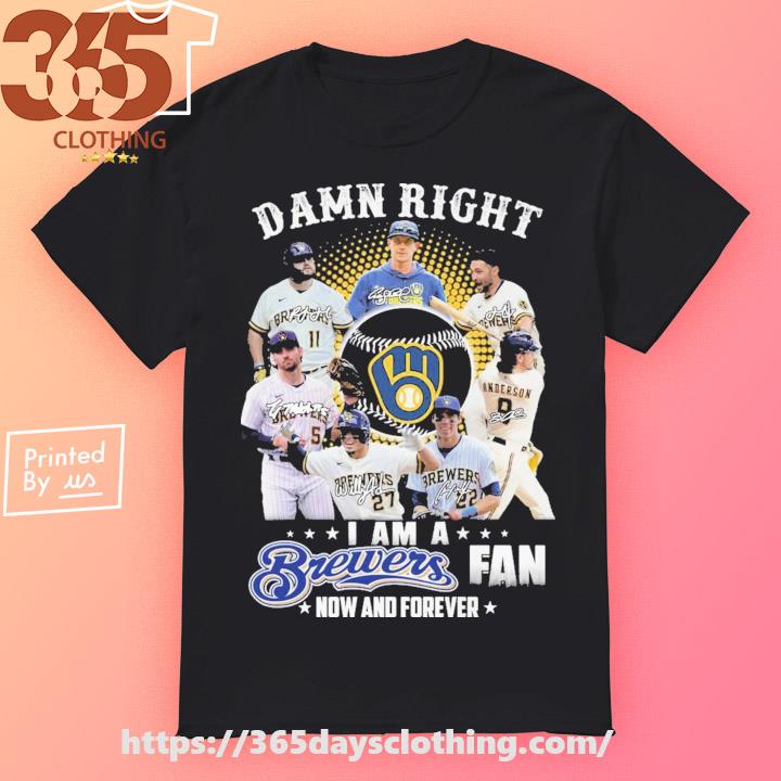 Original Milwaukee Brewers Damn Right I Am a Brewers fan now and forever  signatures 2023 shirt, hoodie, sweater, long sleeve and tank top