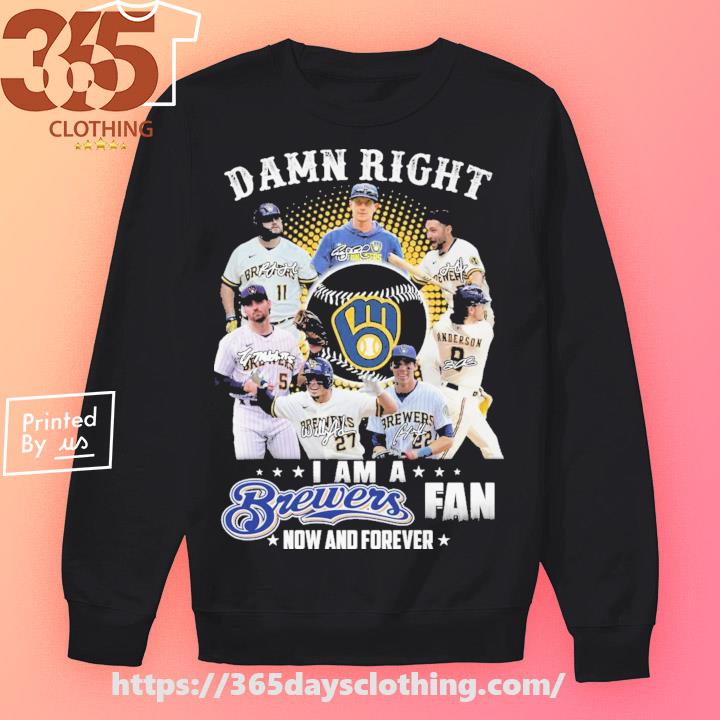 Original Milwaukee Brewers Damn Right I Am a Brewers fan now and forever  signatures 2023 shirt, hoodie, sweater, long sleeve and tank top
