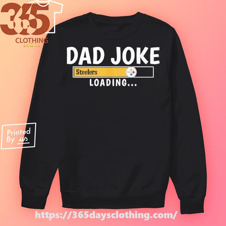 Pittsburgh Steelers Dad Joke loading shirt, hoodie, sweater, long