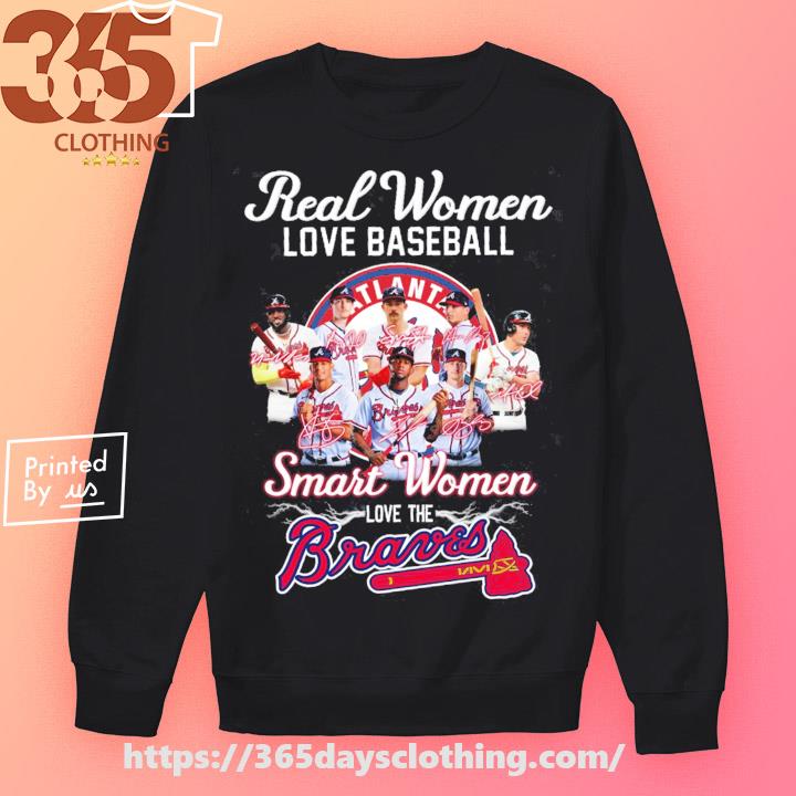 Real Women Love Baseball Smart Women Love The Atlanta Braves Players Team  2023 Signatures shirt, hoodie, sweater, long sleeve and tank top