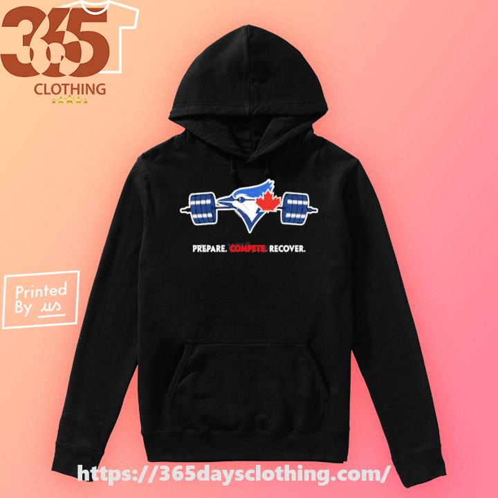 Official Toronto Blue Jays Prepare Compete Recover shirt, hoodie, sweater,  long sleeve and tank top