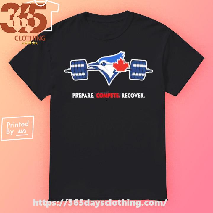 Official Toronto Blue Jays Prepare Compete Recover shirt, hoodie, sweater,  long sleeve and tank top