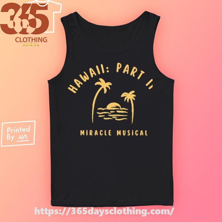 Hawaii Part Ii Miracle Musical Shirt, hoodie, sweater, long sleeve and tank  top