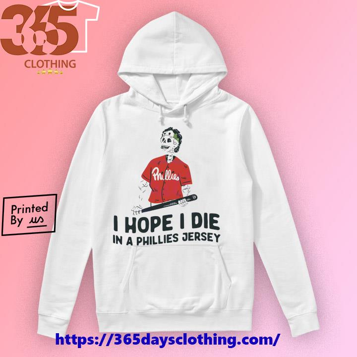 I Hope I Die In A Phillies Jersey Baseball shirt, hoodie, longsleeve,  sweatshirt, v-neck tee