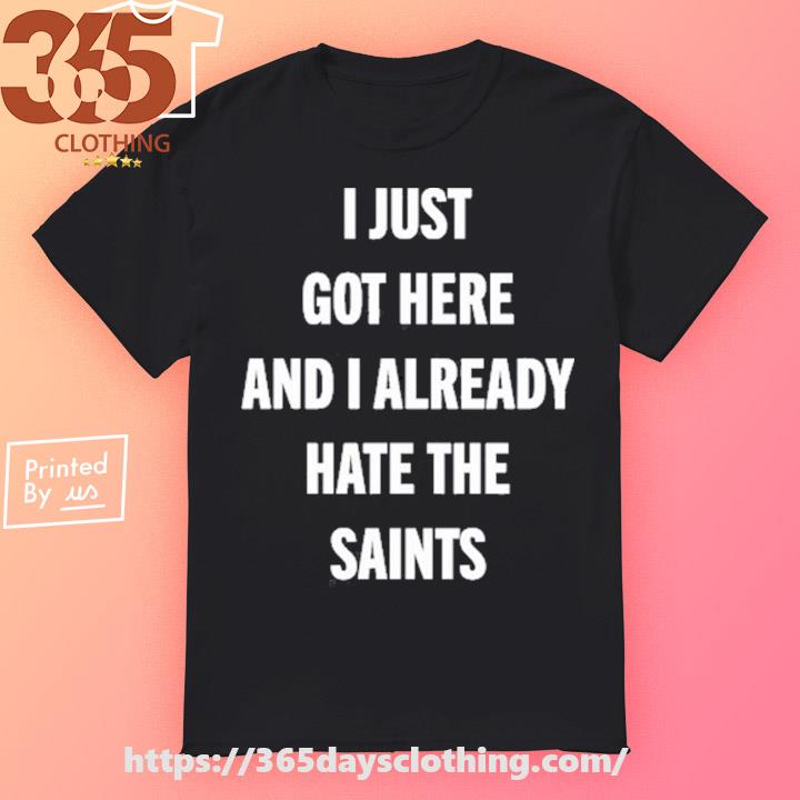 I Just Got Here And I Already Hate The Saints shirt, hoodie