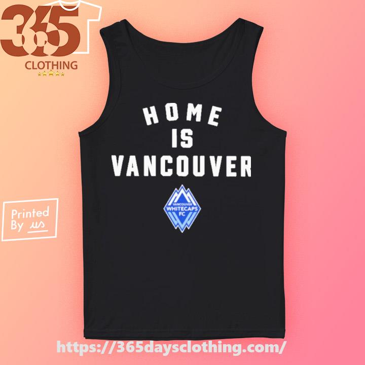 Vancouver Whitecaps Fc Home Is Vancouver shirt, hoodie, sweater, long sleeve  and tank top