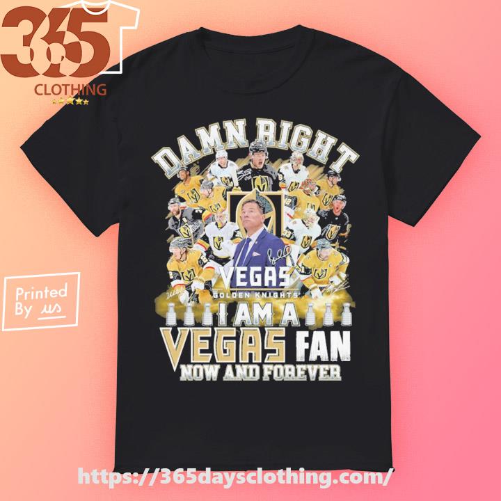 Damn right I am a Vegas Golden Knights fan now and forever shirt, hoodie,  sweater, long sleeve and tank top