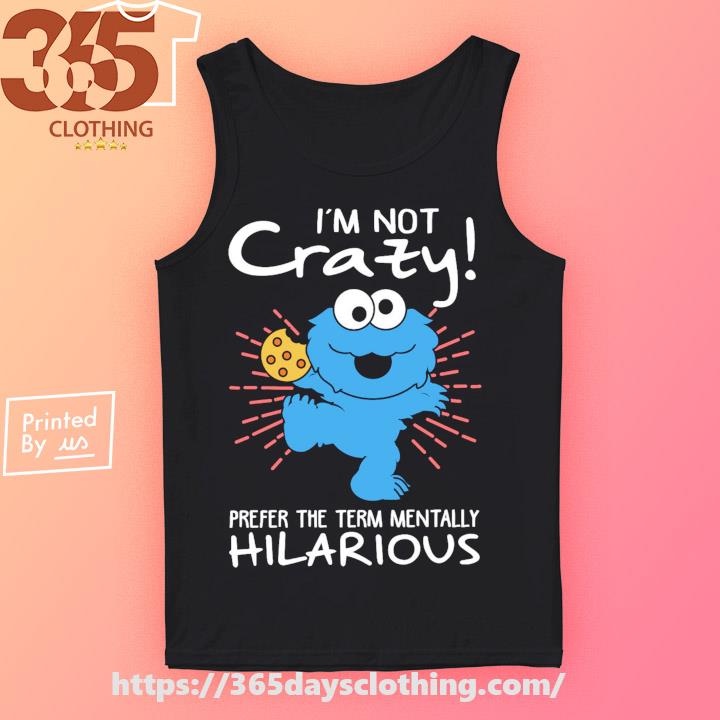 Design cookie Monster I'm Not Crazy Prefer The Term Mentally Hilarious Shirt,  hoodie, sweater, long sleeve and tank top
