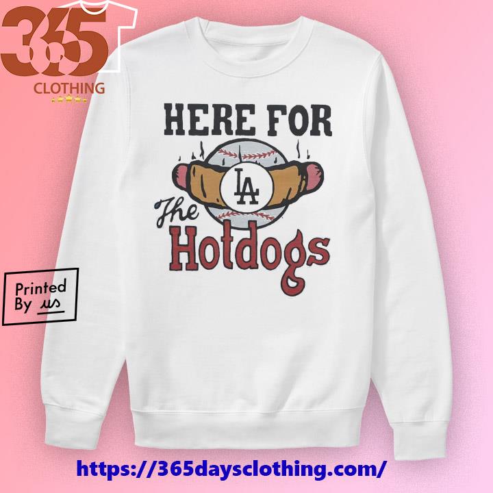 Los Angeles Dodgers Here For The Hotdogs T Shirt, hoodie, sweater and long  sleeve