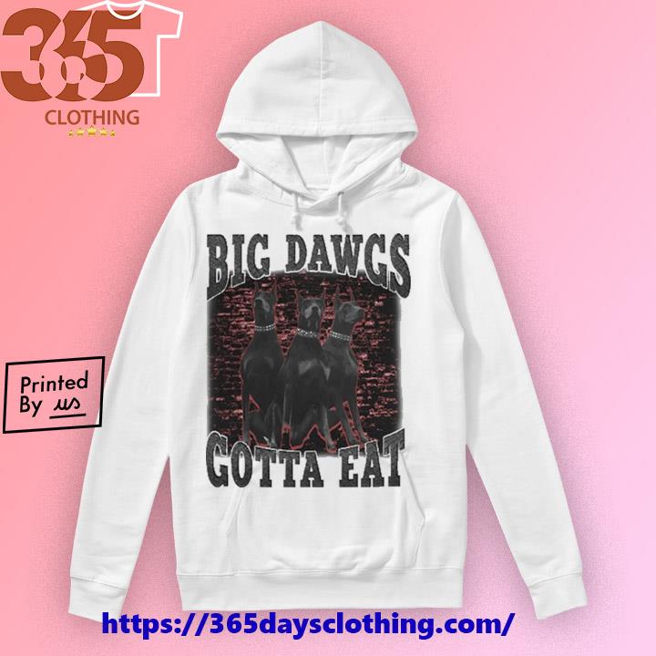 Big dawgs gotta eat shirt, hoodie, sweatshirt and tank top