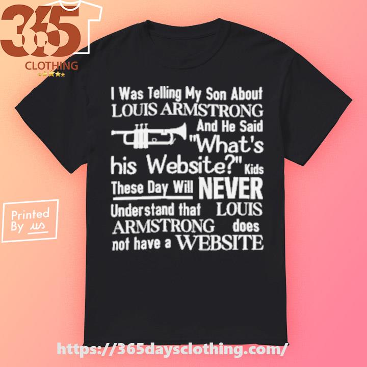 I Was Telling My Son About Louis Armstrong Shirt