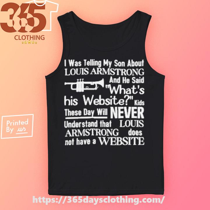 I Was Telling My Son About About Louis Armstrong Tee Shirt Shirts