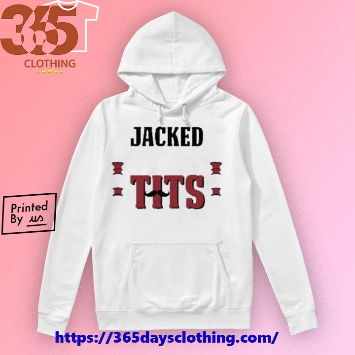 Jacked to the tits shirt, hoodie, sweater and v-neck t-shirt