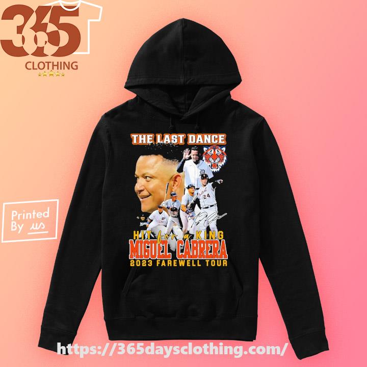 Detroit Tigers Miguel Cabrera The Last Dance Hit For A King 2023 Farewell  Tour Shirt, hoodie, sweater, long sleeve and tank top