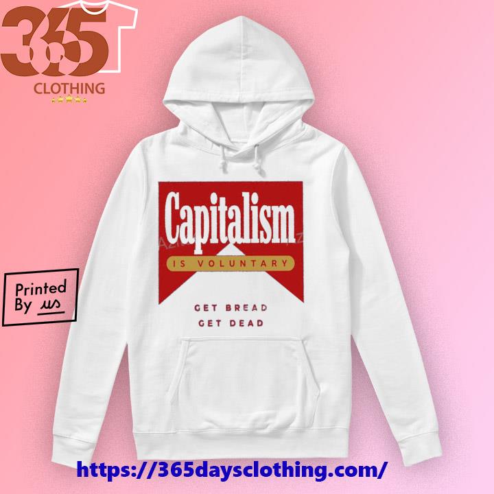 Capitalism Is Voluntary Shirt Sweatshirt Hoodie Get Bread Get Dead