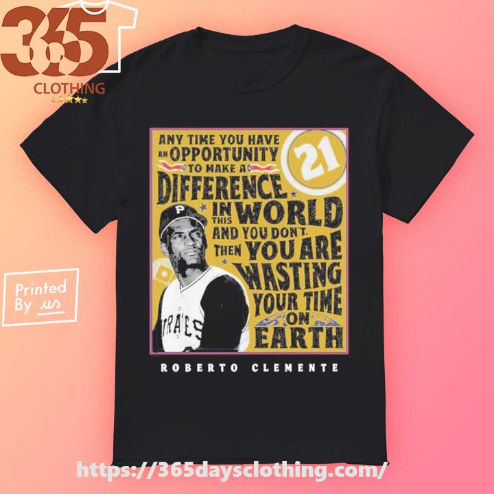 Pittsburgh Pirates Any Time You Have An Opportunity To Make A Difference 21 Roberto  Clemente shirt, hoodie, sweater, long sleeve and tank top