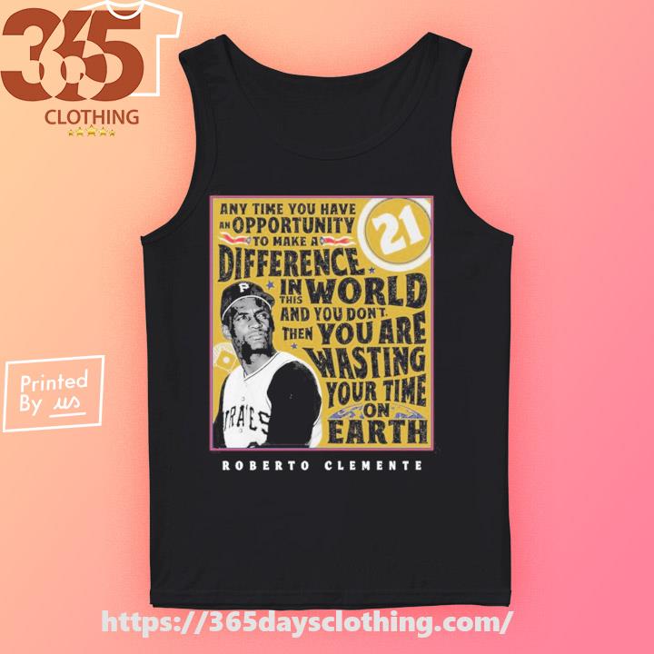 Pittsburgh Pirates Any Time You Have An Opportunity To Make A Difference 21 Roberto  Clemente shirt, hoodie, sweater, long sleeve and tank top