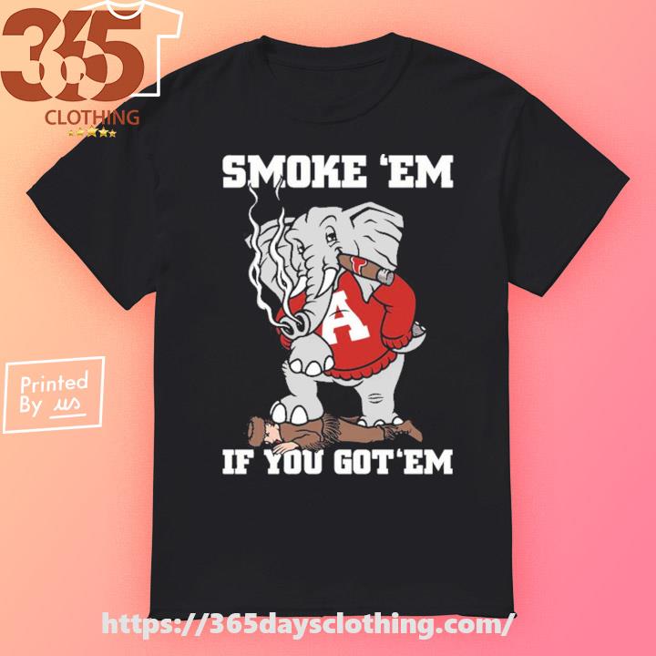 Alabama Smoke Em If You Got Em New shirt
