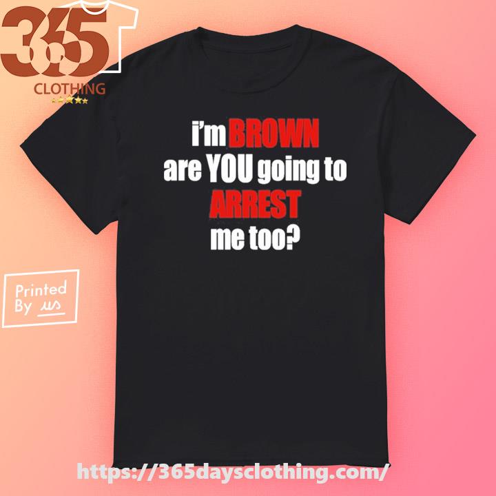 Bagtoonz I'm Brown Are You Going To Arrest Me Too shirt