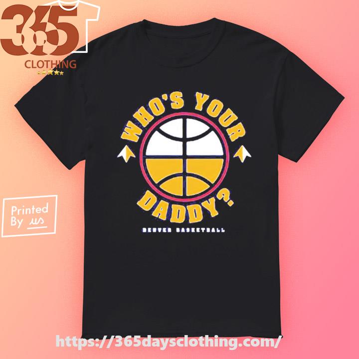 Denver Basketball Whos Your Daddy shirt