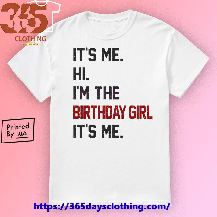 Hi I'm The Birthday Girl Its Me shirt