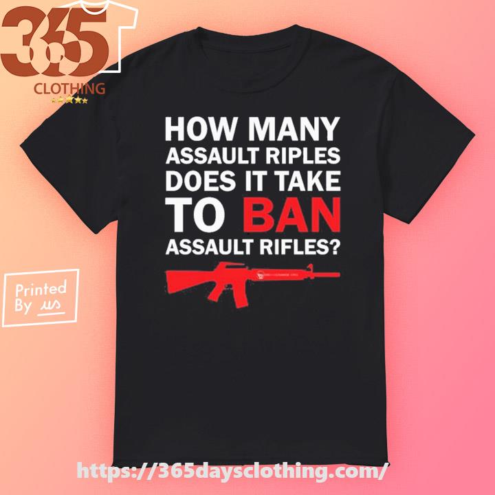 How Many Assault Rifles Does It Take To Ban Assault Rifles shirt