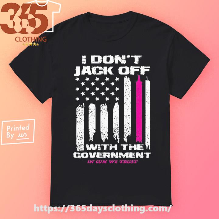 I Don’t Jack Off With The Government Shirt