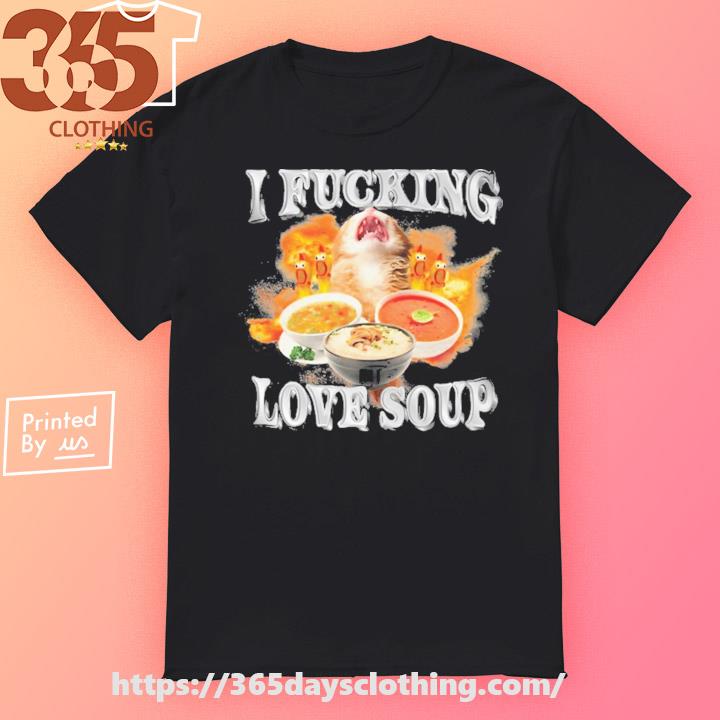 I Fucking Love Soup t-shirt