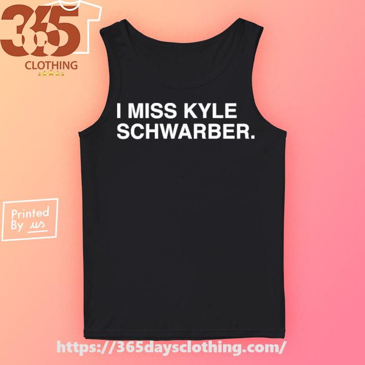 Official I miss kyle schwarber T-shirt, hoodie, tank top, sweater