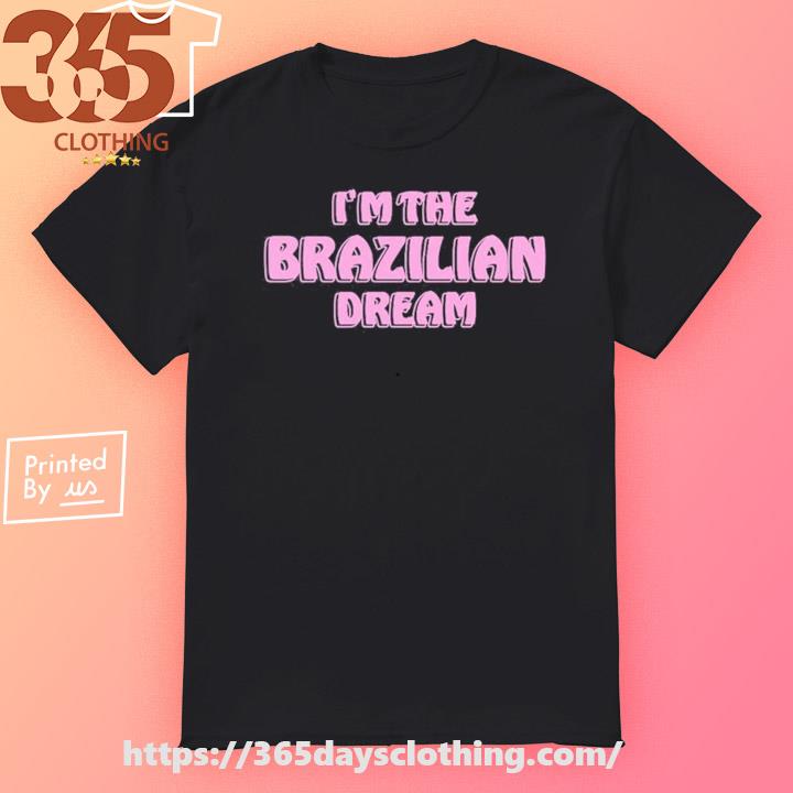 I'm The Brazilian Dream shirt