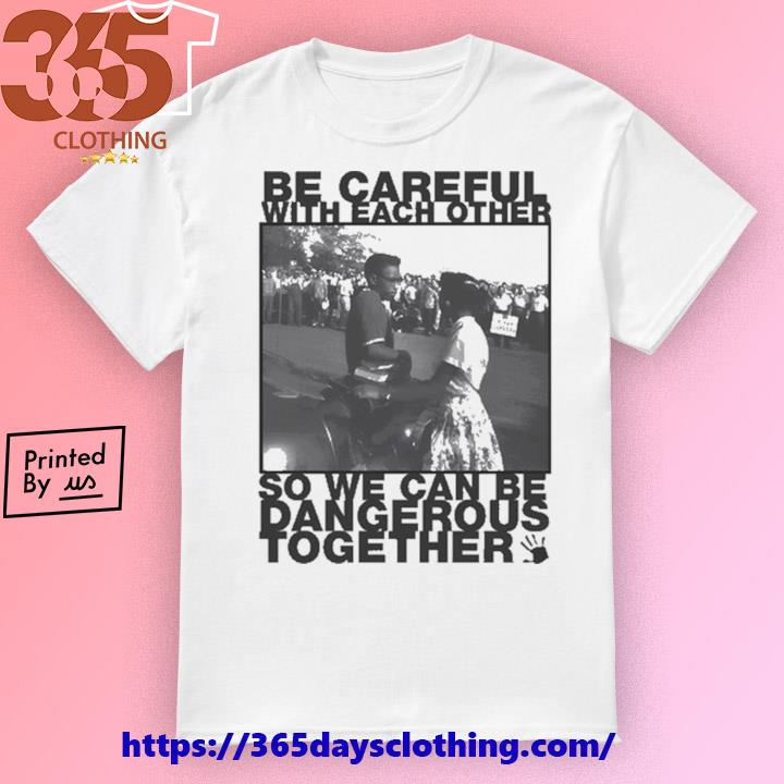 Massstrikenow Be Careful With Each Other So We Can Be Dangerous Together shirt