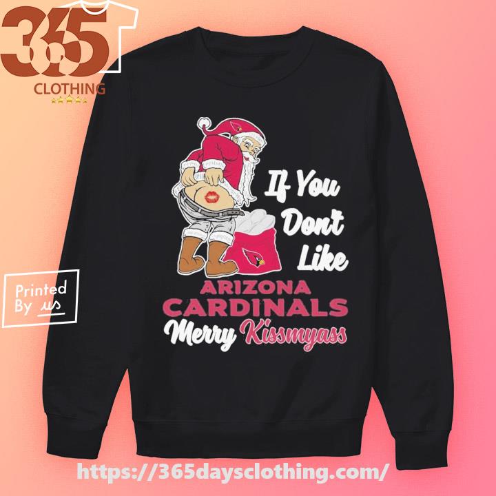 If You Don't Like Arizona Cardinals Merry Kissmyass Christmas Santa shirt,  hoodie, sweater, long sleeve and tank top