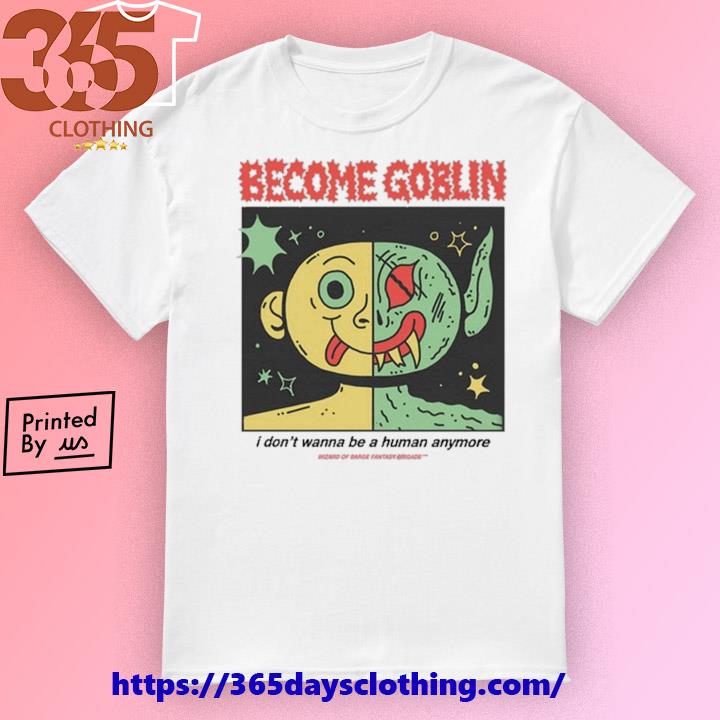 Wizard Of Barge Become Goblin I Don't Wanna Be A Human Anymore shirt