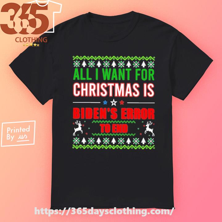 All I Want For Christmas Is Biden's Error to end Ugly 2023 T-shirt