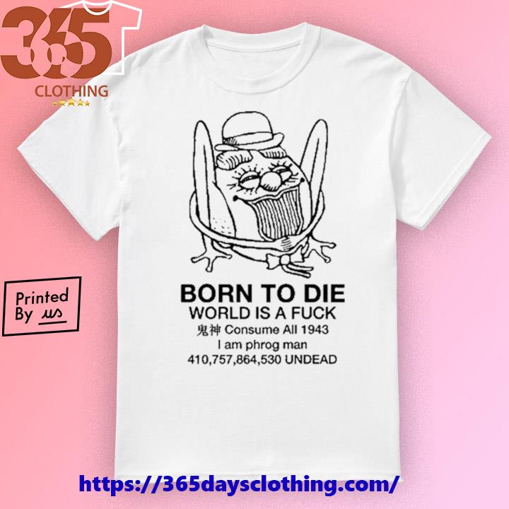 Born To Die World Is A Fuck Consume All 1943 I Am Phrog Man Undead T-shirt