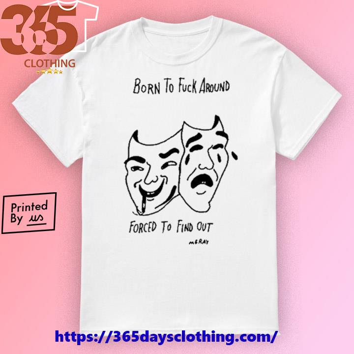 Born To Fuck Around Forced To Find Out shirt