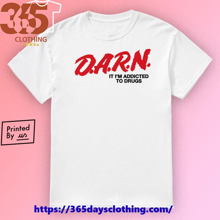 DARN It I'm Addicted To Drugs T-shirt