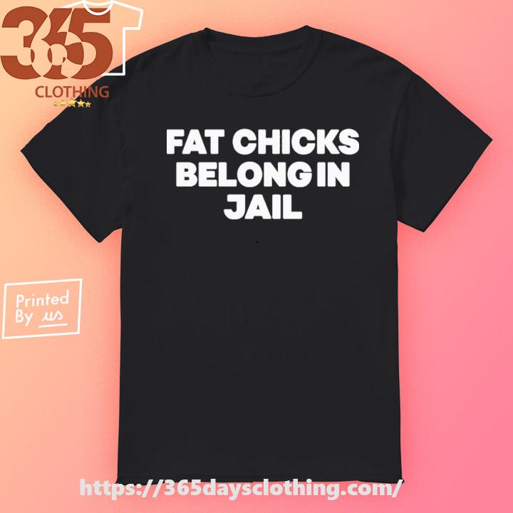 Davis Fat Chicks Belong In Jail shirt