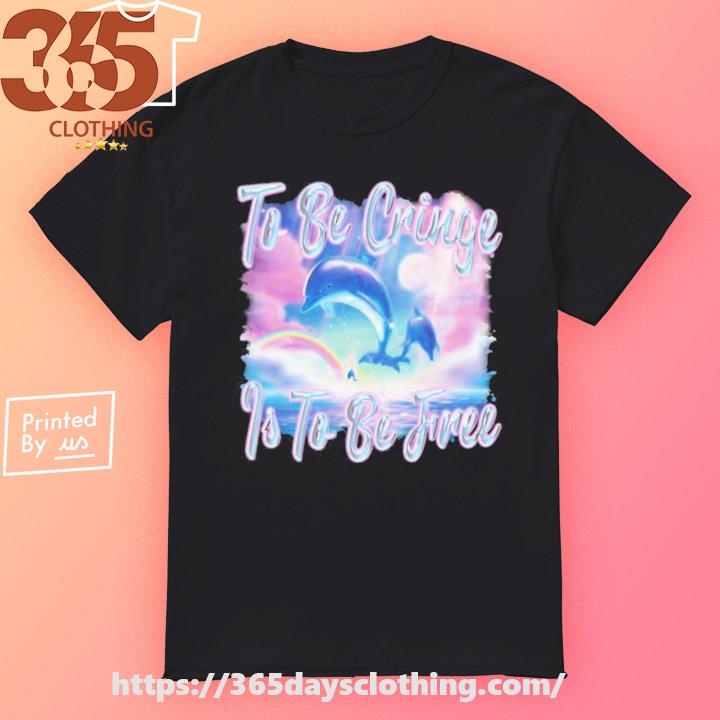 Dolphin To Be Be Cringe Is To Be Free shirt