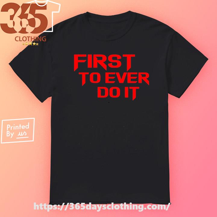 First To Ever Do It T-shirt