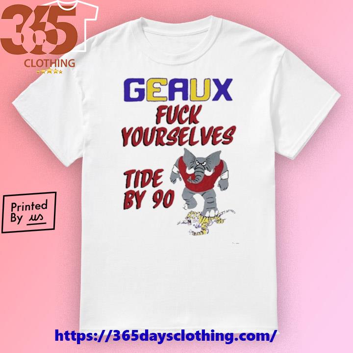 Geaux Fuck Yourselves Tide By 90 shirt