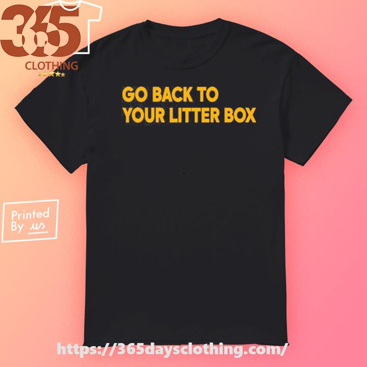 Go Back To Your Litter Box T-shirt